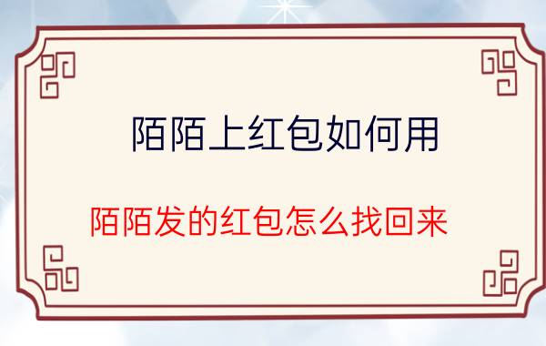 陌陌上红包如何用 陌陌发的红包怎么找回来？